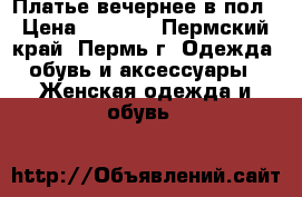 Платье вечернее в пол › Цена ­ 3 000 - Пермский край, Пермь г. Одежда, обувь и аксессуары » Женская одежда и обувь   